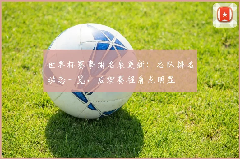 世界杯赛事排名表更新:各队排名动态一览,后续赛程看点明显