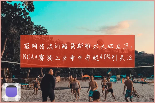 篮网将试训路易斯维尔大四后卫，NCAA赛场三分命中率超40%引关注_麦克尼利_投篮_1