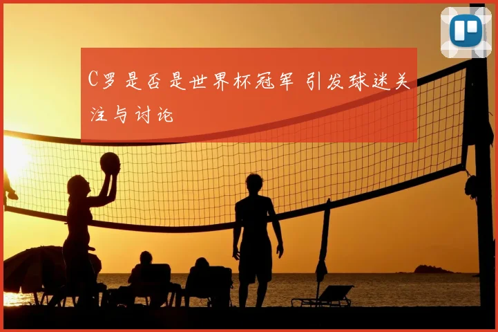 C罗是否是世界杯冠军 引发球迷关注与讨论