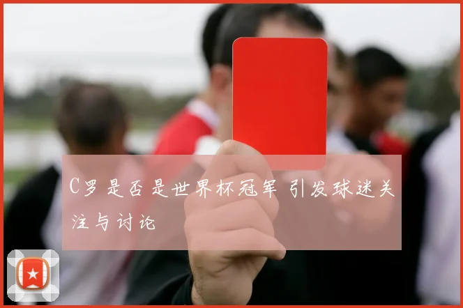 C罗是否是世界杯冠军 引发球迷关注与讨论