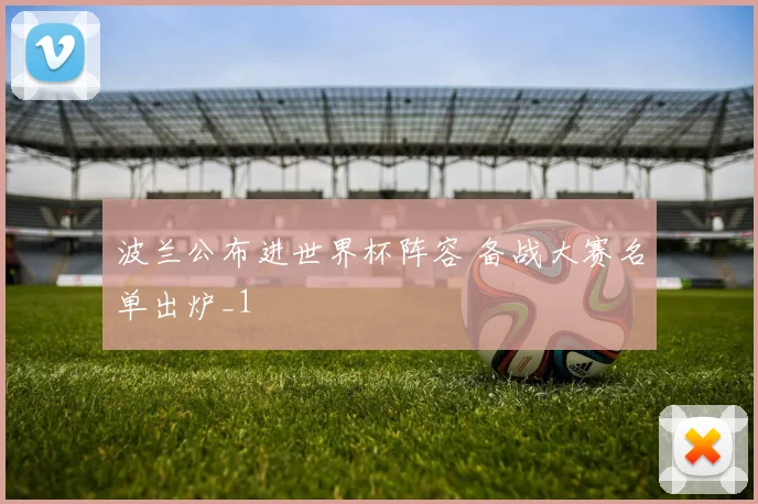 波兰公布进世界杯阵容 备战大赛名单出炉_1