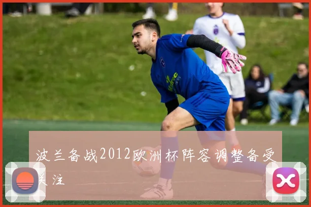 波兰备战2012欧洲杯阵容调整备受关注