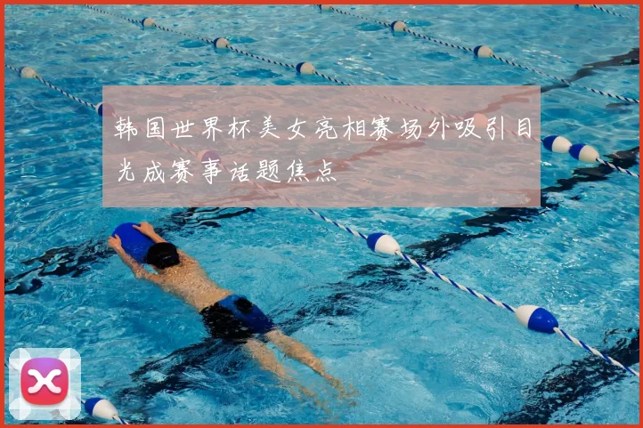 韩国世界杯美女亮相赛场外吸引目光成赛事话题焦点