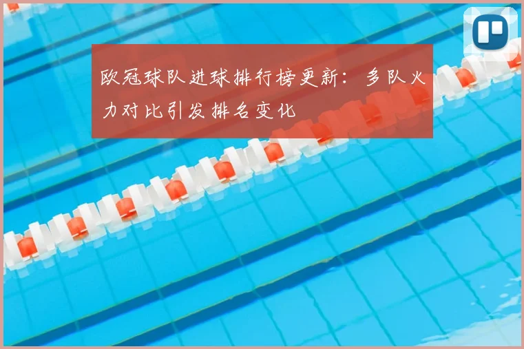 欧冠球队进球排行榜更新：多队火力对比引发排名变化